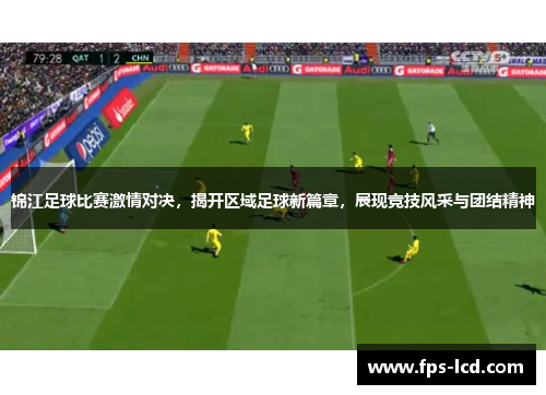 锦江足球比赛激情对决，揭开区域足球新篇章，展现竞技风采与团结精神